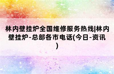 林内壁挂炉全国维修服务热线|林内壁挂炉-总部各市电话(今日-资讯)